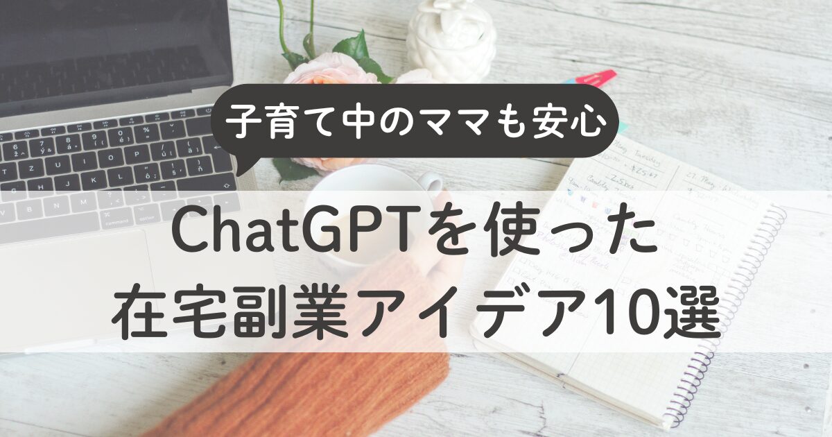 ChatGPTを使った在宅副業アイデア10選｜子育て中のママが安心して始めるAIワーク