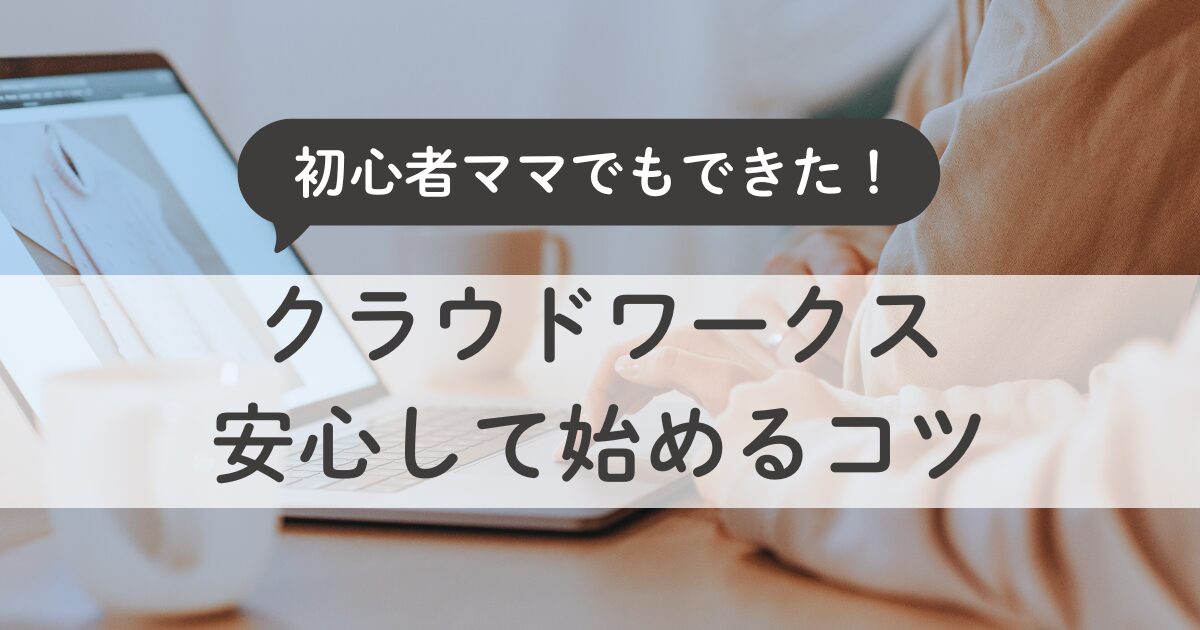 初心者ママでもできた！クラウドワークス体験談と安心して始めるコツ