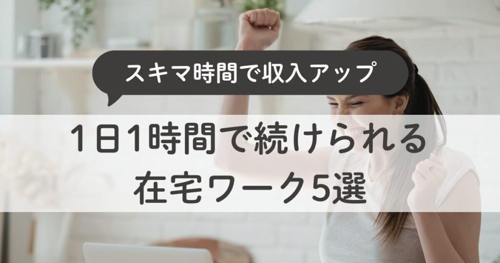 主婦でもできる！1日1時間で続けられる在宅ワーク5選｜スキマ時間で収入アップ