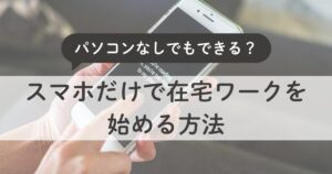 在宅ワークはパソコンなしでもできる？スマホだけで始める働き方ガイド