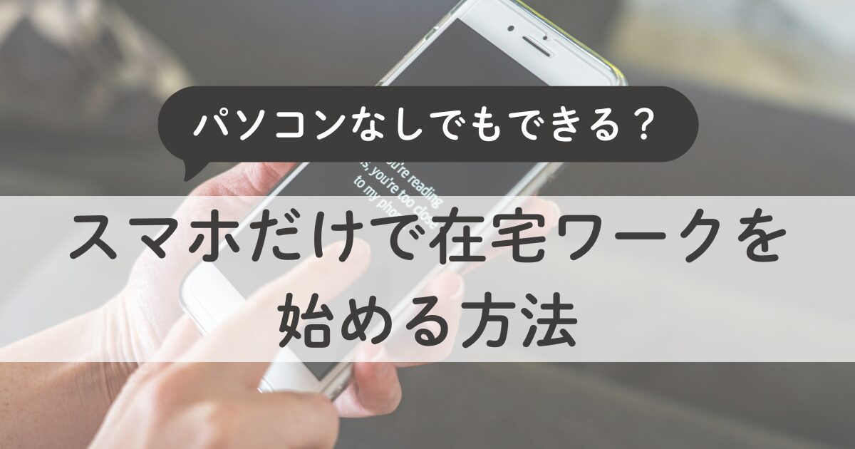在宅ワークはパソコンなしでもできる？スマホだけで始める働き方ガイド