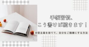 手帳習慣、 こう書けば続きます！完璧主義を捨てて、自分をご機嫌にする方法